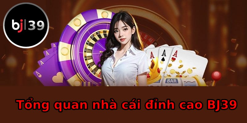 Tổng quan thế giới đỉnh cao BJ39